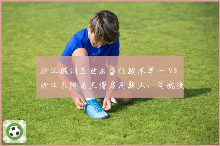 浙江稠州王世龙留任战术单一 vs 浙江东阳光王博启用新人,同城换帅思路分化