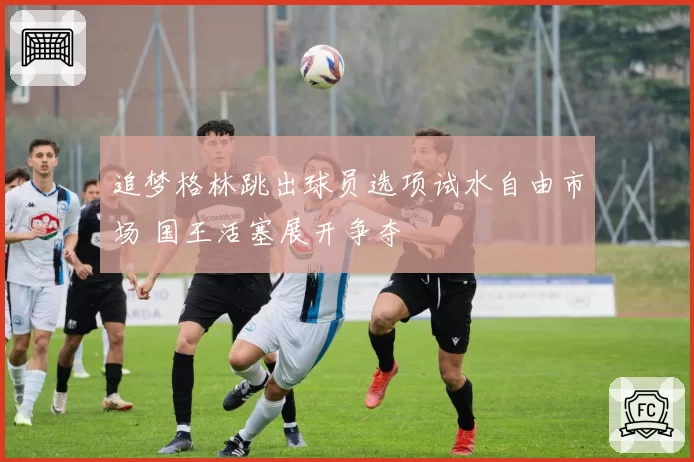追梦格林跳出球员选项试水自由市场 国王活塞展开争夺