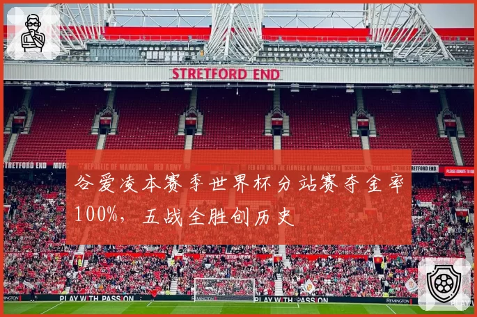 谷爱凌本赛季世界杯分站赛夺金率100%，五战全胜创历史