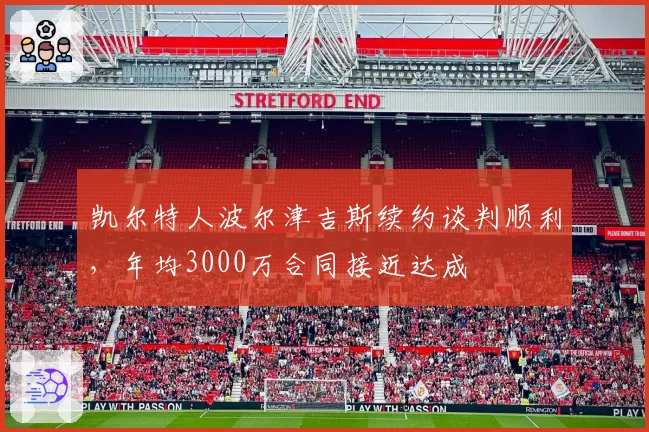 凯尔特人波尔津吉斯续约谈判顺利，年均3000万合同接近达成