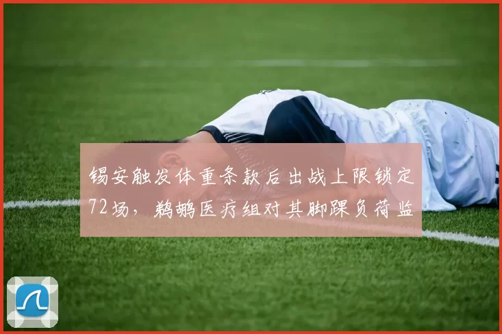 锡安触发体重条款后出战上限锁定72场,鹈鹕医疗组对其脚踝负荷监测数据曝光__br_