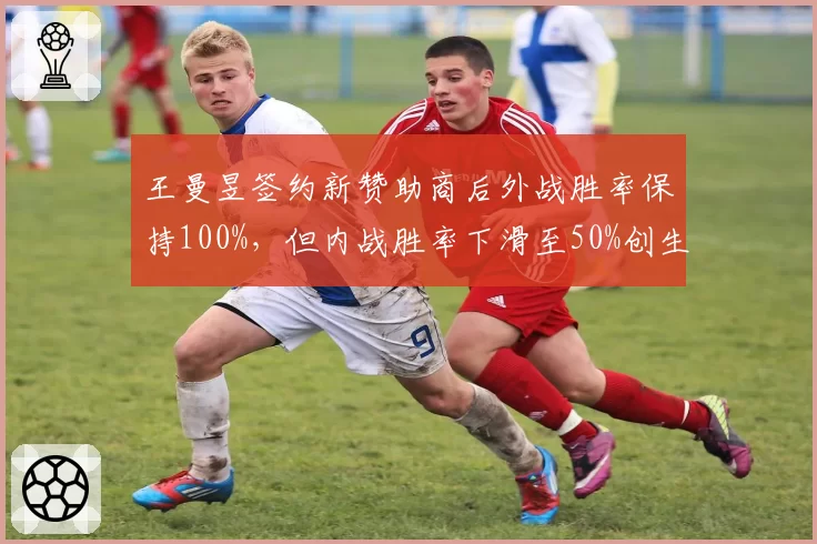王曼昱签约新赞助商后外战胜率保持100%,但内战胜率下滑至50%创生涯新低