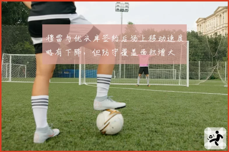 穆雷与优衣库签约后场上移动速度略有下降，但防守覆盖面积增大