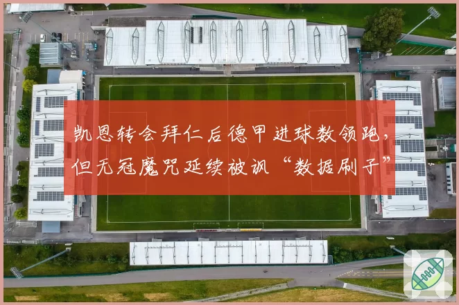 凯恩转会拜仁后德甲进球数领跑，但无冠魔咒延续被讽“数据刷子”
