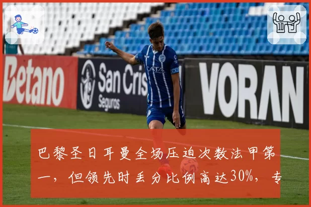巴黎圣日耳曼全场压迫次数法甲第一,但领先时丢分比例高达30%,专注度不足