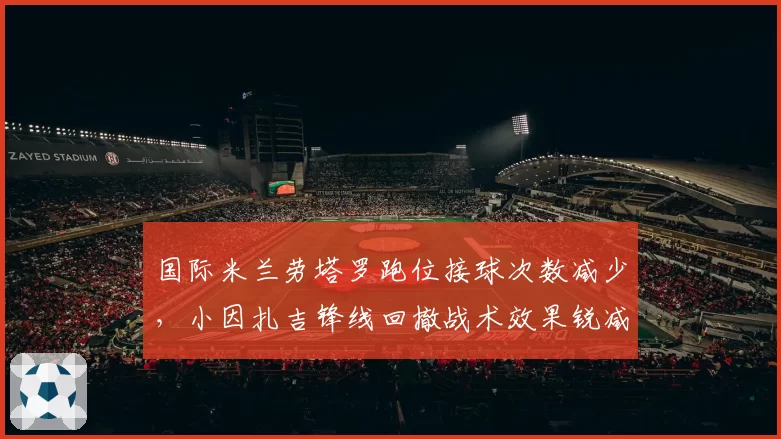 国际米兰劳塔罗跑位接球次数减少，小因扎吉锋线回撤战术效果锐减