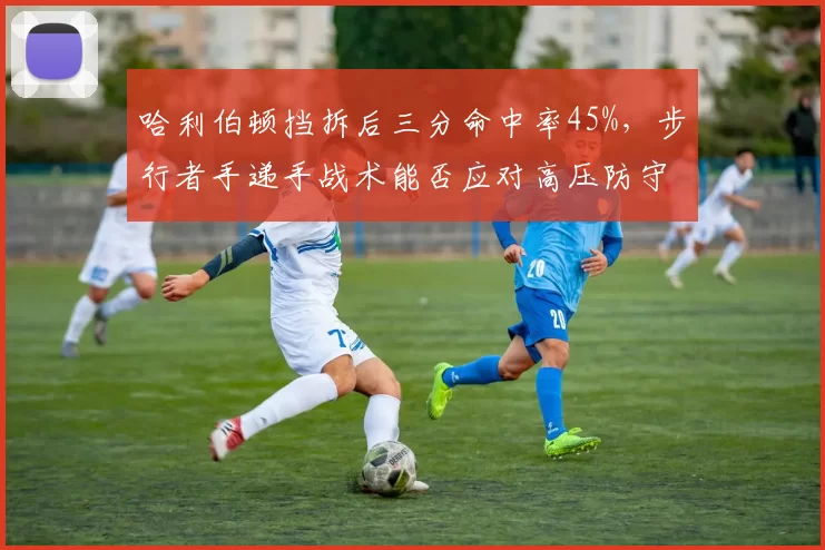 哈利伯顿挡拆后三分命中率45%,步行者手递手战术能否应对高压防守?