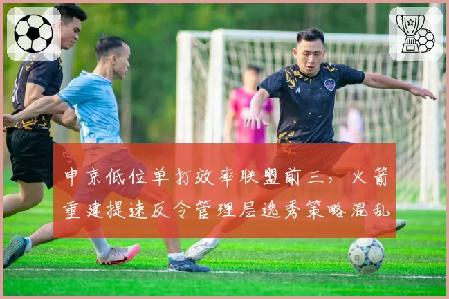 申京低位单打效率联盟前三,火箭重建提速反令管理层选秀策略混乱