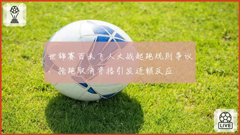 世锦赛百米飞人大战起跑规则争议,抢跑取消资格引发连锁反应