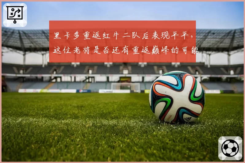 里卡多重返红牛二队后表现平平，这位老将是否还有重返巅峰的可能？