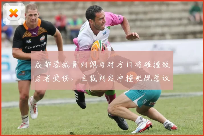 成都蓉城费利佩与对方门将碰撞致后者受伤，主裁判定冲撞犯规惹议