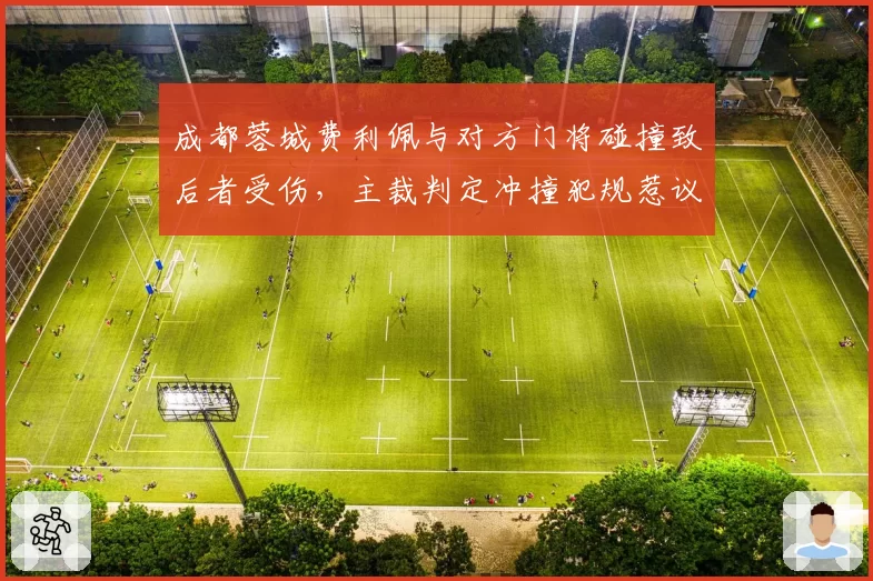 成都蓉城费利佩与对方门将碰撞致后者受伤，主裁判定冲撞犯规惹议